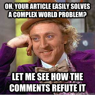 Oh, your article easily solves a complex world problem? Let me see how the comments refute it  Condescending Wonka