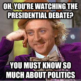 Oh, you're watching the presidential debate? You must know so much about politics  Condescending Wonka