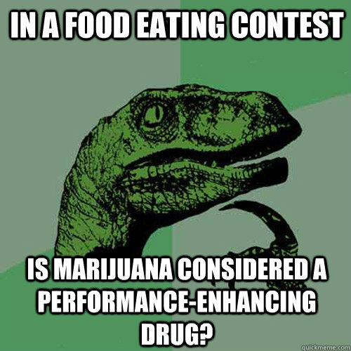 In a food eating contest Is marijuana considered a performance-enhancing drug? - In a food eating contest Is marijuana considered a performance-enhancing drug?  Philosoraptor