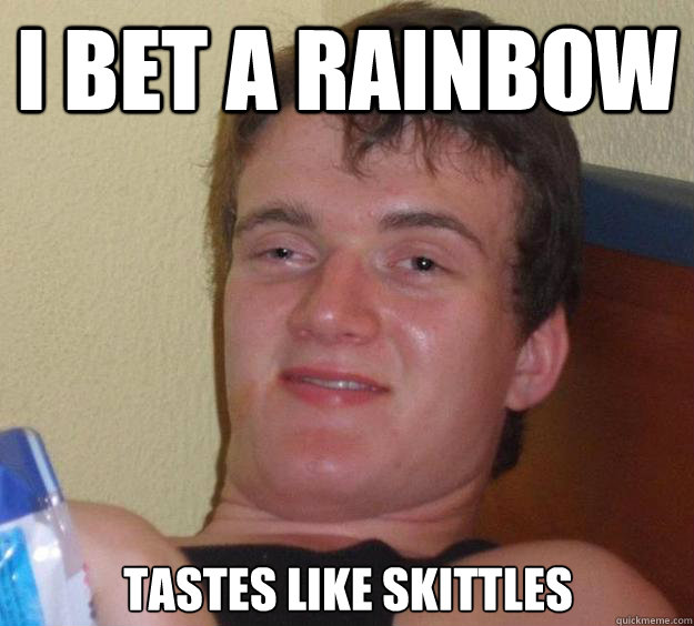 I bet a rainbow tastes like skittles  10 Guy