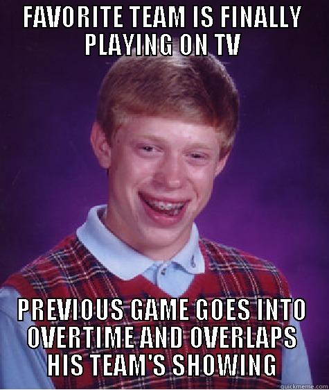 FAVORITE TEAM IS FINALLY PLAYING ON TV PREVIOUS GAME GOES INTO OVERTIME AND OVERLAPS HIS TEAM'S SHOWING Bad Luck Brian