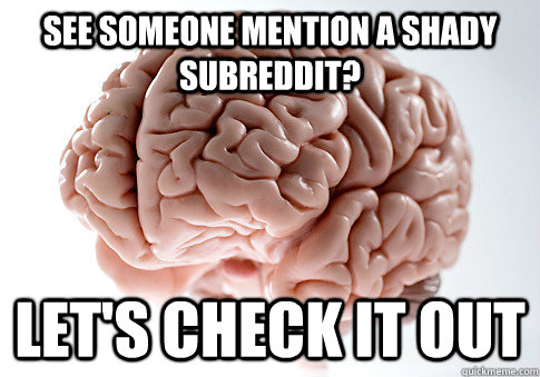 See someone mention a shady subreddit? Let's check it out  Scumbag Brain