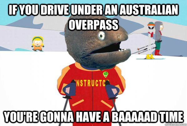 If you drive under an Australian overpass you're gonna have a baaaaad time - If you drive under an Australian overpass you're gonna have a baaaaad time  Bad Joke Ski Instructor