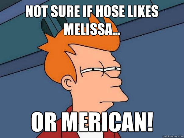 Not sure if Hose likes Melissa... Or merican! - Not sure if Hose likes Melissa... Or merican!  Futurama Fry