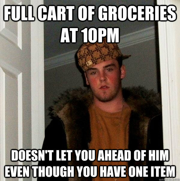 full cart of groceries at 10pm doesn't let you ahead of him even though you have one item  Scumbag Steve