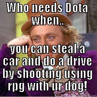 WHO NEEDS DOTA WHEN.. YOU CAN STEAL A CAR AND DO A DRIVE BY SHOOTING USING RPG WITH UR DOG! Creepy Wonka