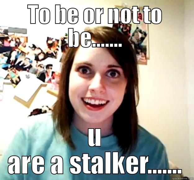 TO BE OR NOT TO BE....... U ARE A STALKER....... Overly Attached Girlfriend