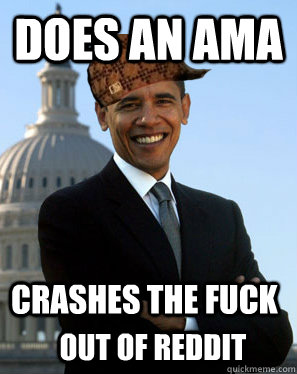 Does an AMA Crashes the fuck  out of reddit  Scumbag Obama