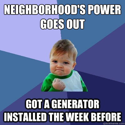 Neighborhood's power goes out Got a generator installed the week before  Success Kid