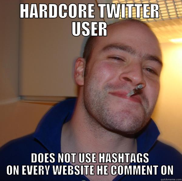 HARDCORE TWITTER USER DOES NOT USE HASHTAGS ON EVERY WEBSITE HE COMMENT ON Good Guy Greg 