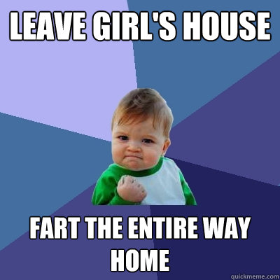 Leave girl's house fart the entire way home - Leave girl's house fart the entire way home  Success Kid