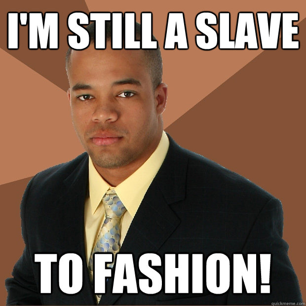 I'm still a slave To Fashion!  Successful Black Man