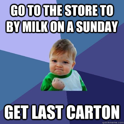 Go to the store to by milk on a sunday get last carton  Success Kid