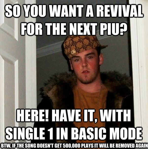 So you want a revival for the next PIU? Here! have it, with Single 1 in Basic Mode BTW, if the song doesn't get 500,000 plays it will be removed again  Scumbag Steve