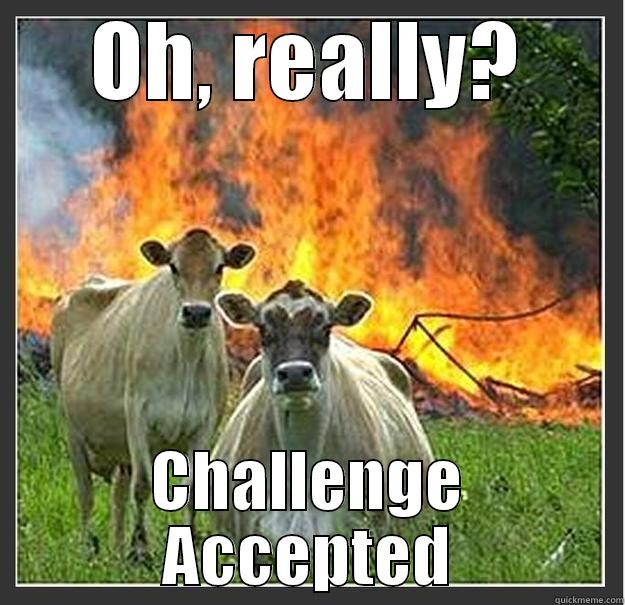 OH, REALLY? CHALLENGE ACCEPTED Evil cows