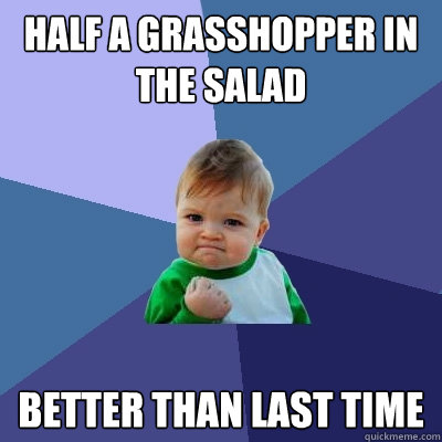 half a grasshopper in the salad better than last time  Success Kid