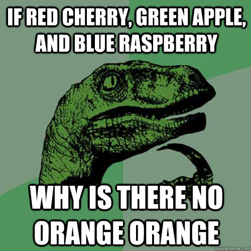 If Red Cherry, Green Apple, and Blue raspberry Why is there no orange orange  Philosoraptor