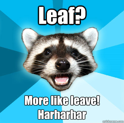 Leaf? More like leave!
Harharhar - Leaf? More like leave!
Harharhar  Lame Pun Coon