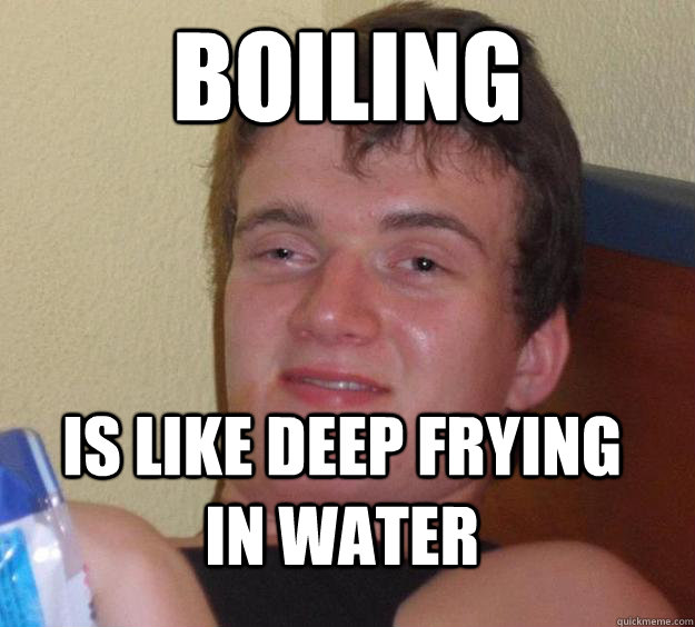 Boiling Is like deep frying in water  10 Guy