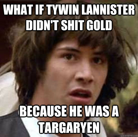 What if tywin lannister didn't shit gold because he was a targaryen  conspiracy keanu