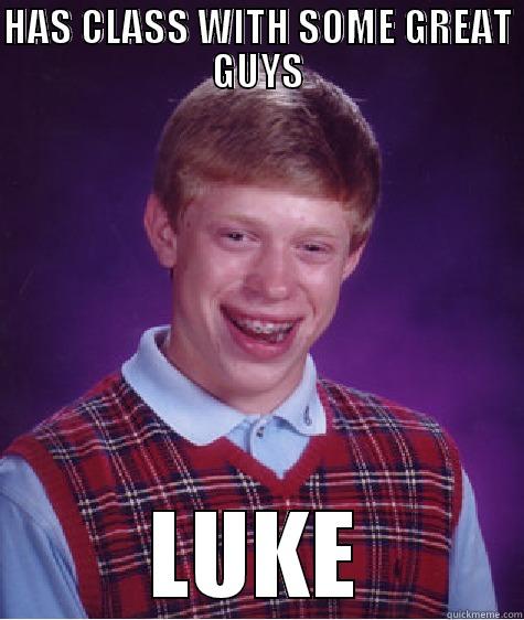 HAS CLASS WITH SOME GREAT GUYS LUKE Bad Luck Brian