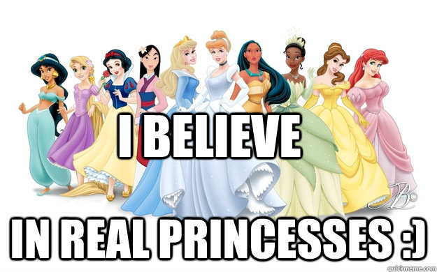 I Believe In real princesses :)  disney princesses