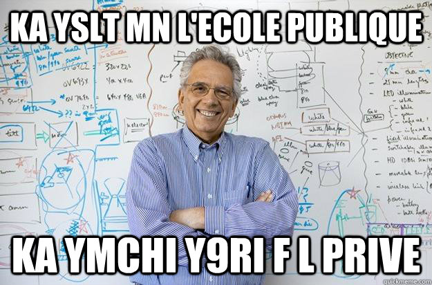 ka yslt mn l'ecole publique ka ymchi y9ri f l prive  Engineering Professor