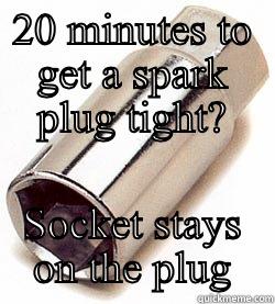 20 MINUTES TO GET A SPARK PLUG TIGHT? SOCKET STAYS ON THE PLUG Misc