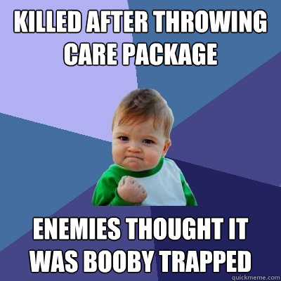 killed after throwing care package enemies thought it was booby trapped  Success Kid