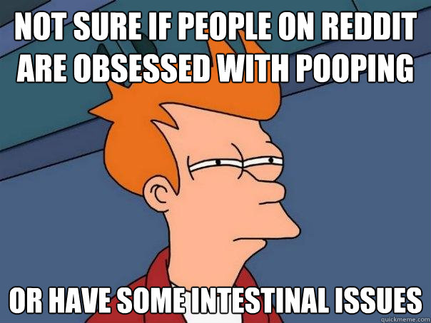 Not sure if people on reddit are obsessed with pooping or have some intestinal issues  Futurama Fry