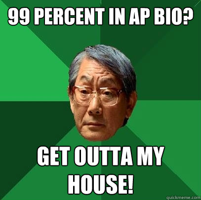 99 percent in AP bio? Get Outta my House!  High Expectations Asian Father