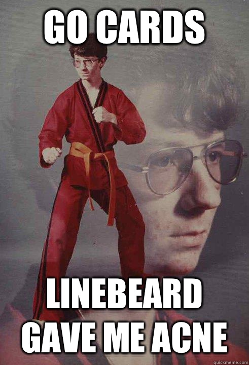 Go Cards Linebeard gave me acne  Karate Kyle