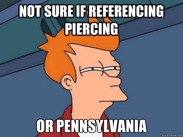 Not sure if referencing piercing  Or Pennsylvania - Not sure if referencing piercing  Or Pennsylvania  Futurama Fry