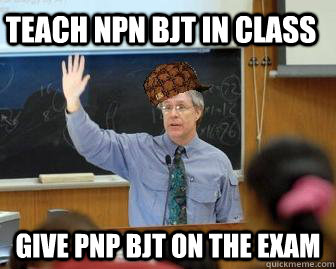 Teach NPN BJT in class Give PNP BJT on the exam - Teach NPN BJT in class Give PNP BJT on the exam  Scumbag Professor