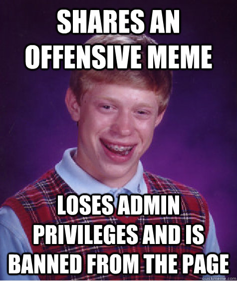 shares an offensive meme loses admin privileges and is banned from the page - shares an offensive meme loses admin privileges and is banned from the page  Bad Luck Brian