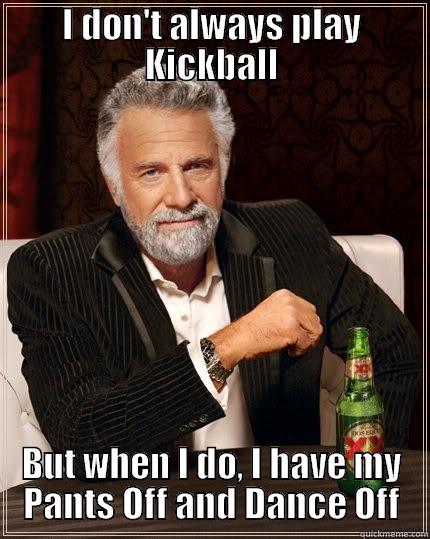 I DON'T ALWAYS PLAY KICKBALL BUT WHEN I DO, I HAVE MY PANTS OFF AND DANCE OFF The Most Interesting Man In The World