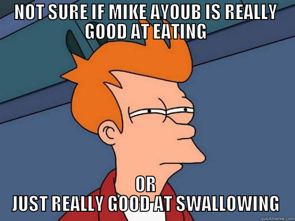 NOT SURE IF MIKE AYOUB IS REALLY GOOD AT EATING OR JUST REALLY GOOD AT SWALLOWING Futurama Fry