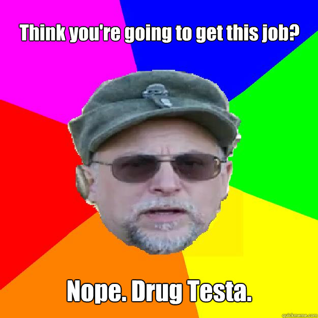 Think you're going to get this job? Nope. Drug Testa. - Think you're going to get this job? Nope. Drug Testa.  Chuck Testant