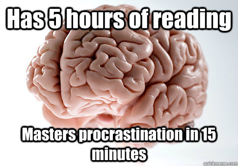 Has 5 hours of reading Masters procrastination in 15 minutes  Scumbag Brain