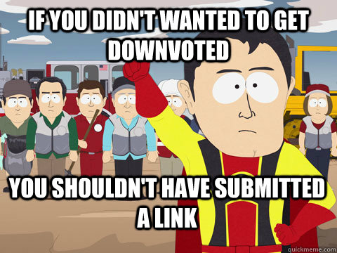 if you didn't wanted to get downvoted you shouldn't have submitted a link  Captain Hindsight