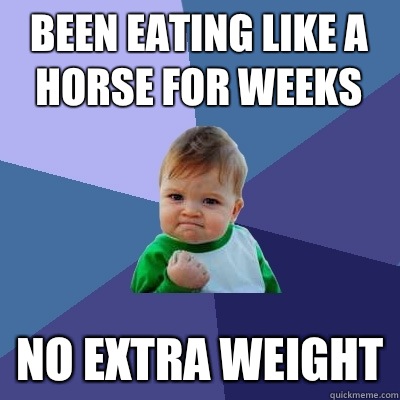 Been eating like a horse for weeks No extra weight - Been eating like a horse for weeks No extra weight  Success Kid