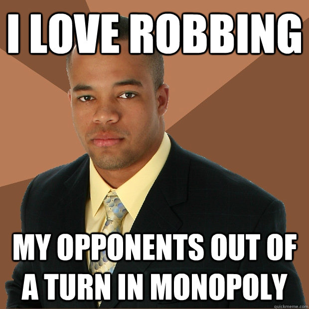 I love robbing my opponents out of a turn in monopoly  Successful Black Man