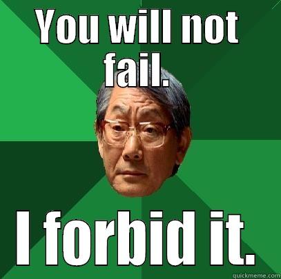 YOU WILL NOT FAIL. I FORBID IT. High Expectations Asian Father