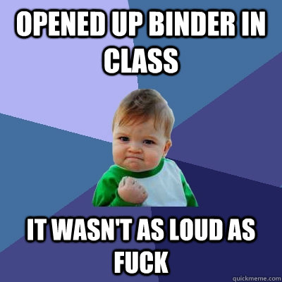 Opened up binder in class It wasn't as loud as fuck  Success Kid