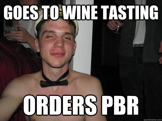 Goes to wine tasting Orders Pbr  