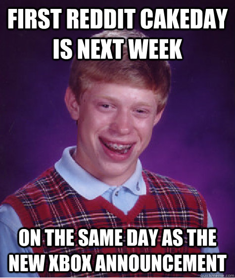 FIRST REDDIT CAKEDAY IS NEXT WEEK ON THE SAME DAY AS THE NEW XBOX ANNOUNCEMENT  Bad Luck Brian