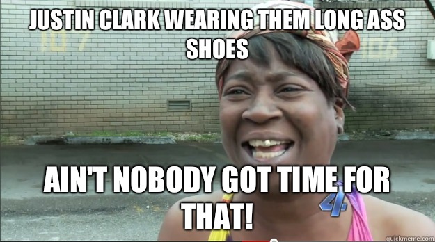 Justin Clark wearing them long ass shoes  Ain't nobody got time for that! - Justin Clark wearing them long ass shoes  Ain't nobody got time for that!  Sweet Brown