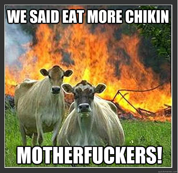 We Said eat more chikin motherfuckers!  Evil cows