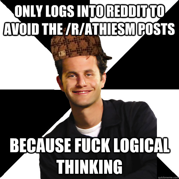 only logs into reddit to avoid the /r/athiesm posts because fuck logical thinking  Scumbag Christian