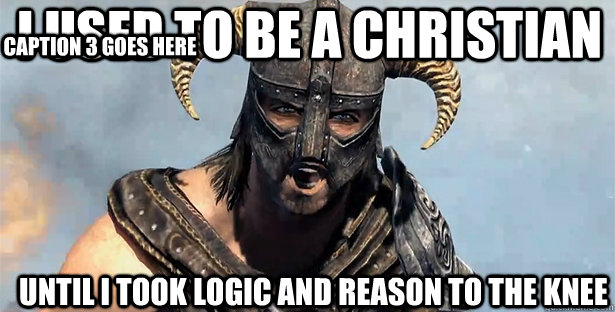 i used to be a christian until i took logic and reason to the knee Caption 3 goes here  skyrim